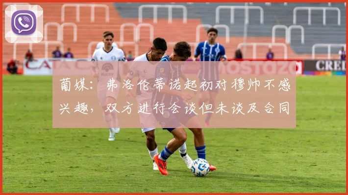 葡媒：弗洛伦蒂诺起初对穆帅不感兴趣，双方进行会谈但未谈及合同